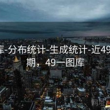 49图库-分布统计-生成统计-近49彩票0期，49一图库