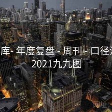 99图库- 年度复盘 - 周刊 - 口径清晰，2021九九图