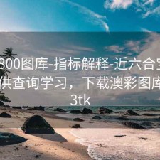 澳彩800图库-指标解释-近六合宝典0期-仅供查询学习，下载澳彩图库00853tk