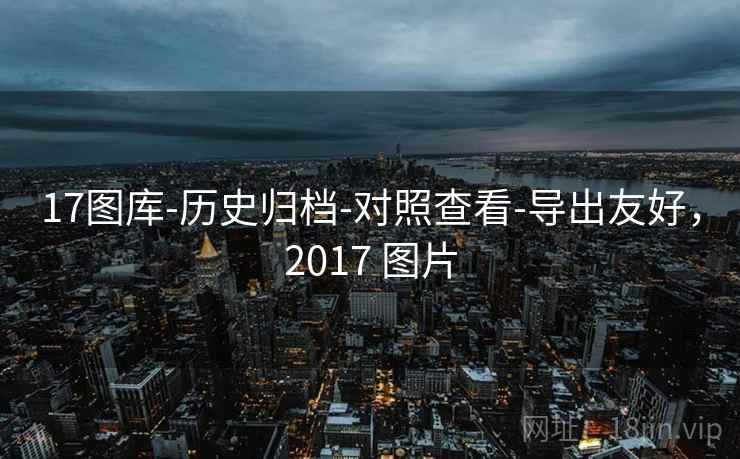 17图库-历史归档-对照查看-导出友好，2017 图片  第1张