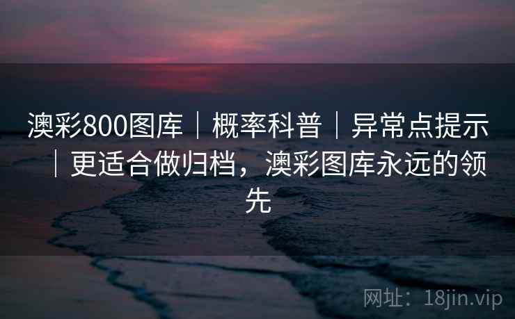 澳彩800图库｜概率科普｜异常点提示｜更适合做归档，澳彩图库永远的领先  第1张