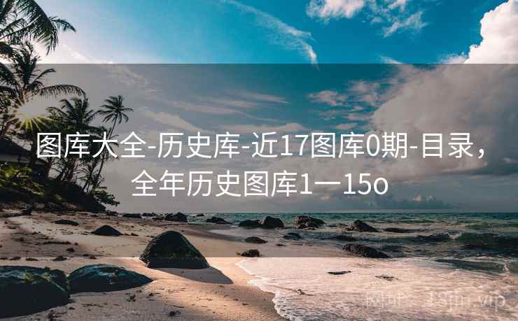 图库大全-历史库-近17图库0期-目录,全年历史图库1一15o 第1张 图库大全-历史库-近17图库0期-目录,全年历史图库1一15o 第1张