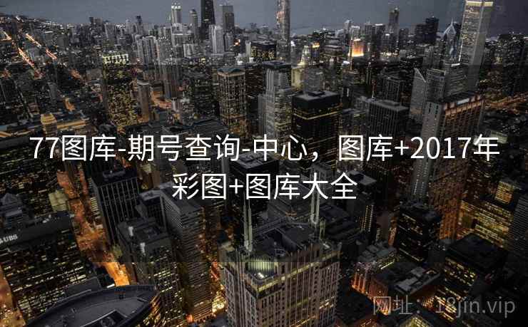 77图库-期号查询-中心，图库+2017年彩图+图库大全  第1张