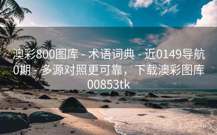 澳彩800图库 - 术语词典 近0149导航0期 多源对照更可靠,下载澳彩图库00853tk 第1张 澳彩800图库 - 术语词典 近0149导航0期 多源对照更可靠,下载澳彩图库00853tk 第1张