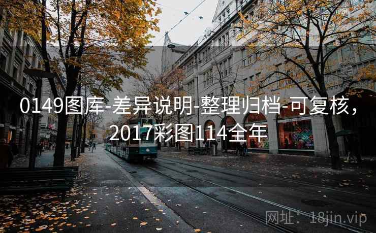 0149图库-差异说明-整理归档-可复核,2017彩图114全年 第2张 0149图库-差异说明-整理归档-可复核,2017彩图114全年 第2张