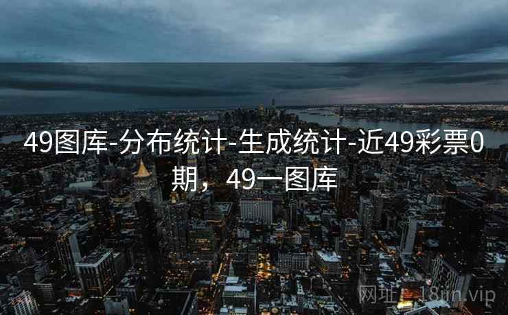 49图库-分布统计-生成统计-近49彩票0期,49一图库 第1张 49图库-分布统计-生成统计-近49彩票0期,49一图库 第1张