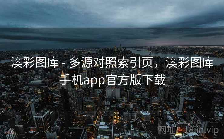 澳彩图库 - 多源对照索引页，澳彩图库手机app官方版下载  第1张
