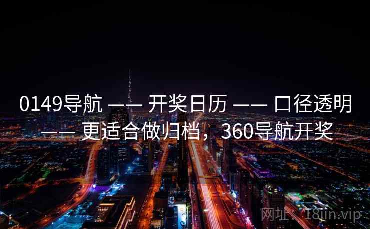 0149导航 —— 开奖日历 口径透明 更适合做归档,360导航开奖 第2张 0149导航 —— 开奖日历 口径透明 更适合做归档,360导航开奖 第2张