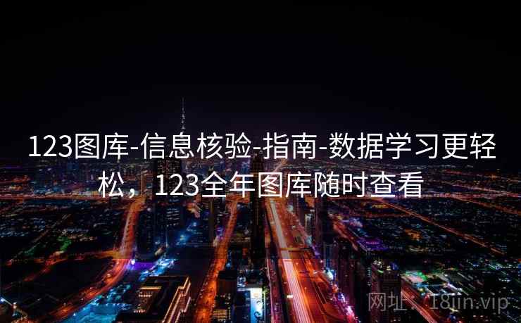 123图库-信息核验-指南-数据学习更轻松，123全年图库随时查看  第2张