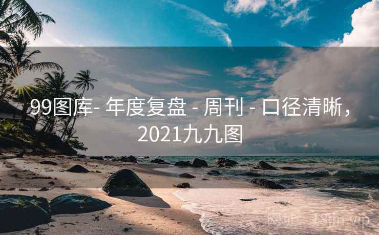 99图库- 年度复盘 - 周刊 口径清晰,2021九九图 第2张 99图库- 年度复盘 - 周刊 口径清晰,2021九九图 第2张